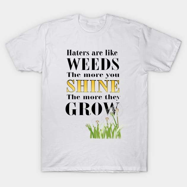 Haters are Like Weeds, the More You Shine the More They Grow T-Shirt by Stealth Grind